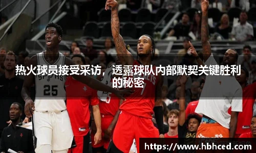 热火球员接受采访，透露球队内部默契关键胜利的秘密