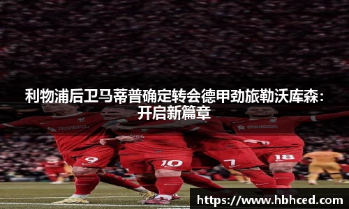 利物浦后卫马蒂普确定转会德甲劲旅勒沃库森：开启新篇章