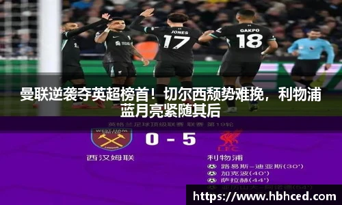 曼联逆袭夺英超榜首！切尔西颓势难挽，利物浦蓝月亮紧随其后