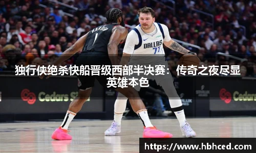 独行侠绝杀快船晋级西部半决赛：传奇之夜尽显英雄本色