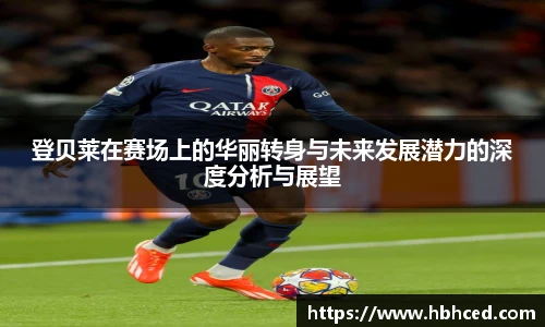 登贝莱在赛场上的华丽转身与未来发展潜力的深度分析与展望