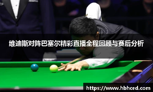 维迪斯对阵巴塞尔精彩直播全程回顾与赛后分析