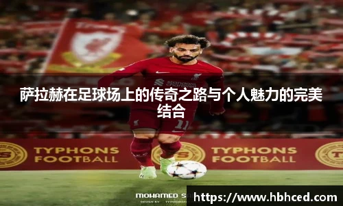 萨拉赫在足球场上的传奇之路与个人魅力的完美结合