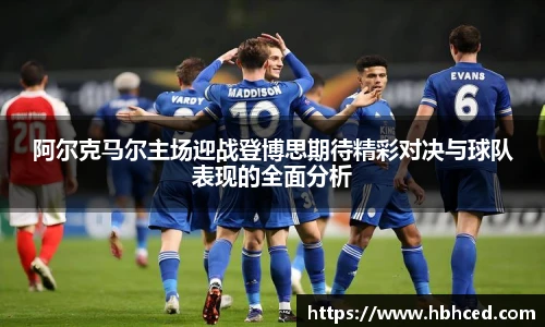 阿尔克马尔主场迎战登博思期待精彩对决与球队表现的全面分析