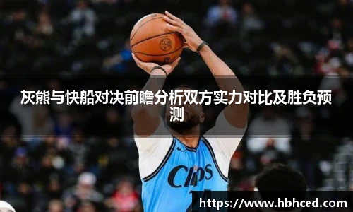 灰熊与快船对决前瞻分析双方实力对比及胜负预测