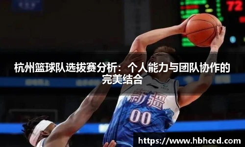 杭州篮球队选拔赛分析：个人能力与团队协作的完美结合