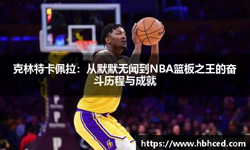 克林特卡佩拉：从默默无闻到NBA篮板之王的奋斗历程与成就