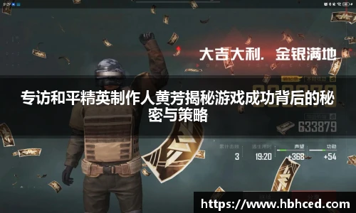 专访和平精英制作人黄芳揭秘游戏成功背后的秘密与策略