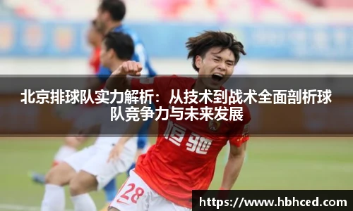 北京排球队实力解析：从技术到战术全面剖析球队竞争力与未来发展