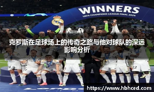 克罗斯在足球场上的传奇之路与他对球队的深远影响分析