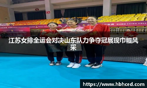 江苏女排全运会对决山东队力争夺冠展现巾帼风采