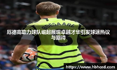 厄德高助力球队崛起展现卓越才华引发球迷热议与期待